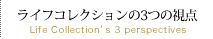 ライフコレクションの3つの視点 Life Collection's 3 perspectives