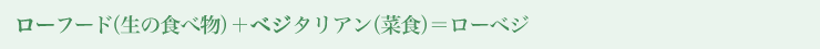 ローフード（生の食べ物）＋ ベジタリアン（菜食）＝ ローベジ